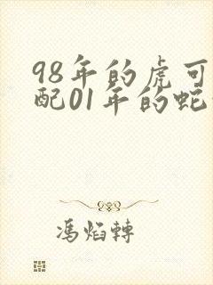 98年的虎可以配01年的蛇吗
