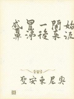 感冒一开始流清鼻涕后来流黄鼻涕怎么回事