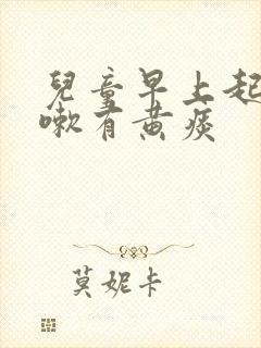 儿童早上起来咳嗽有黄痰