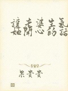 让老婆生气了哄她开心的话