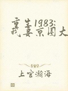 重生1983:我妻京圈大小姐小说全部章节