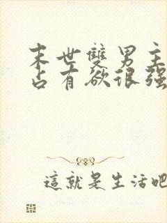 末世双男主病娇占有欲很强