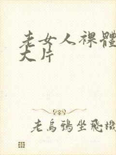 老女人裸体交性大片