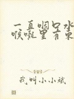 一直咽口水感觉喉咙里有东西