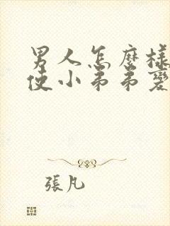 男人怎么样才能使小弟弟变大封面