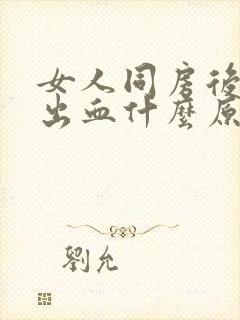 女人同房后下面出血什么原因