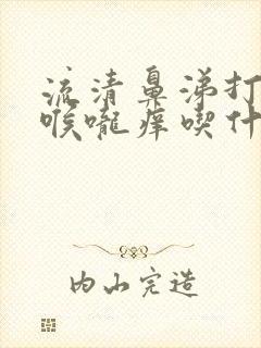 流清鼻涕打喷嚏喉咙痒吃什么药封面