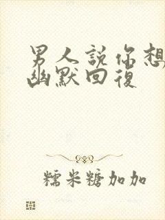 男人说你想多了幽默回复