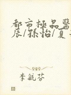 都市极品医神叶辰/孙怡/夏若雪