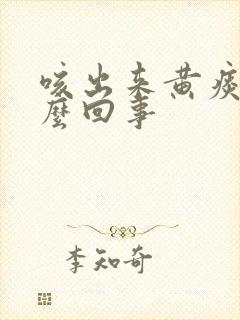 咳出来黄痰是怎么回事