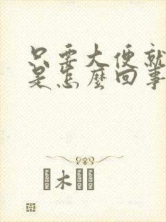 只要大便就出血是怎么回事