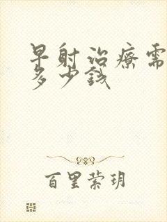 早射治疗需要花多少钱封面