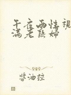 午夜两性视频丰满老熟妇