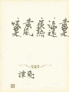 咳黄痰流黄鼻涕是风热还是风寒