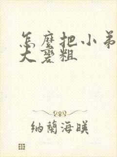 怎么把小弟弟变大变粗