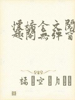 怀娇全文阅读笔趣阁无弹窗