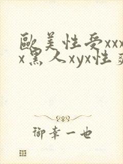 欧美性受xxxx黑人xyx性爽,欧美性猛交