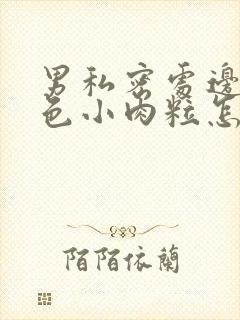 男私密处边缘白色小肉粒怎么回事封面