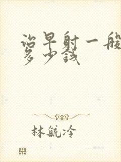 治早射一般要花多少钱封面