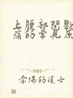 上腹部间歇性疼痛的常见原因有