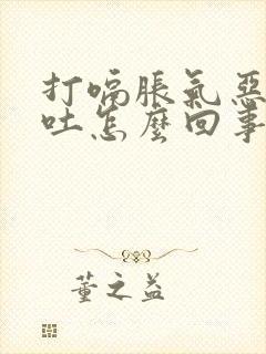 打嗝胀气恶心想吐怎么回事