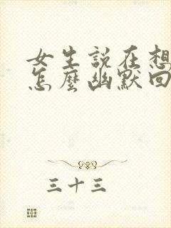 女生说在想你啊怎么幽默回复