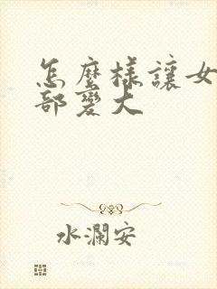 怎么样让女人胸部变大