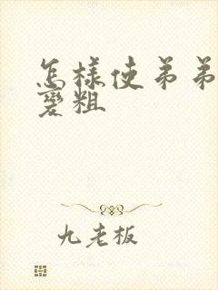 怎样使弟弟变大变粗