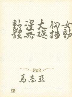 动漫大胸女生裸体无遮挡动漫视频