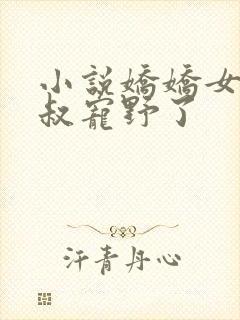 小说娇娇女被九叔宠野了