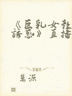 《巨乳女教师の诱惑》直播