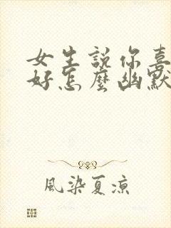 女生说你喜欢就好怎么幽默回复封面