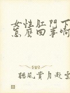 女性肛门下坠是怎么回事啊