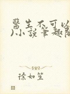 医生不可以(限)小说笔趣阁