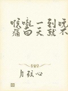 喉咙一到晚上就痛白天就不痛