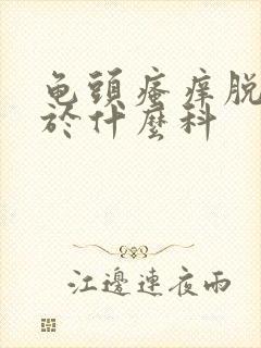 龟头瘙痒脱皮属于什么科