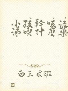 小孩干咳流清鼻涕吃什么药效果好