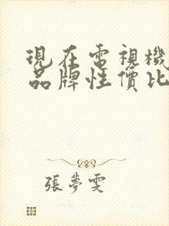 现在电视机哪个品牌性价比高封面