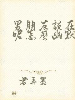 男朋友说在干嘛呢怎么幽默回复