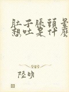 肚子胀头晕恶心想吐是什么原因造成的