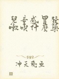 儿童感冒发烧咳嗽吃什么药好