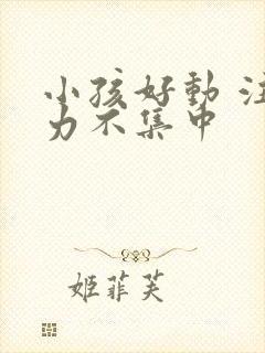 小孩好动 注意力不集中