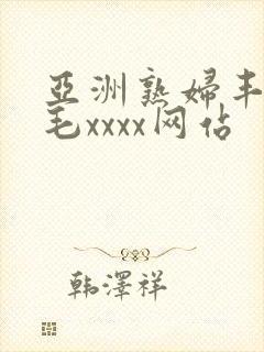 亚洲熟妇丰满多毛xxxx网站