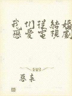 我们从结婚开始恋爱电视剧免费观看