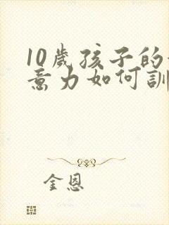 10岁孩子的注意力如何训练