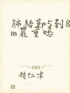 肺结节5到8mm严重吗