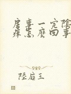 房事一完阴道就痒怎么回事