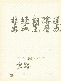 非经期阴道一直出血怎么办