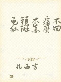 龟头不痛不痒的红斑怎么回事封面