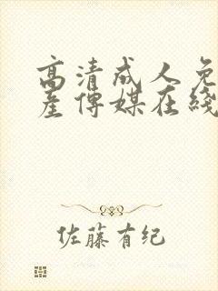 高清成人免费国产传媒在线观看